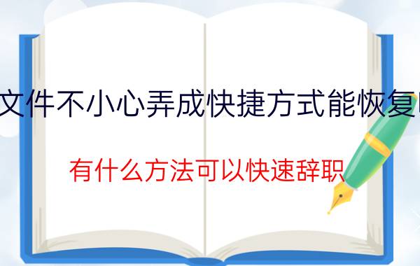 文件不小心弄成快捷方式能恢复吗 有什么方法可以快速辞职？